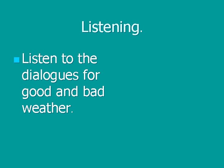 Listening. n Listen to the dialogues for good and bad weather. 