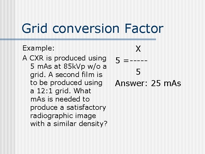 Grid conversion Factor Example: X A CXR is produced using 5 =----5 m. As