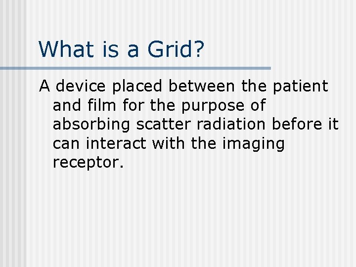 What is a Grid? A device placed between the patient and film for the