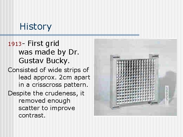 History 1913 - First grid was made by Dr. Gustav Bucky. Consisted of wide