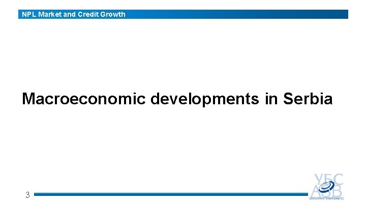 NPL Market and Credit Growth Macroeconomic developments in Serbia 3 