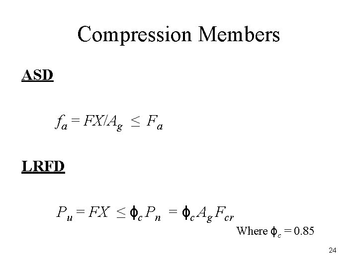 Compression Members ASD fa = FX/Ag ≤ Fa LRFD Pu = FX ≤ ϕc