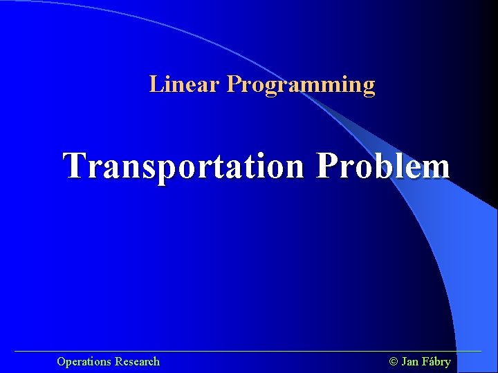 Linear Programming Transportation Problem ______________________________________ Operations Research Jan Fábry 