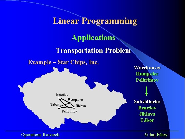 Linear Programming Applications Transportation Problem Example – Star Chips, Inc. Benešov Humpolec Tábor Jihlava