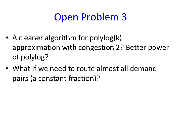 Open Problem 3 • A cleaner algorithm for polylog(k) approximation with congestion 2? Better