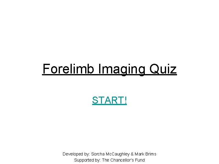 Forelimb Imaging Quiz START! Developed by: Sorcha Mc. Caughley & Mark Brims Supported by: