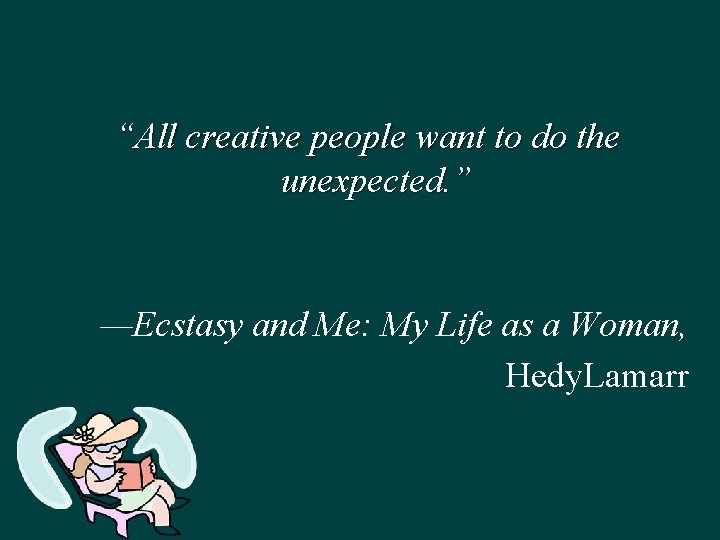 “All creative people want to do the unexpected. ” —Ecstasy and Me: My Life