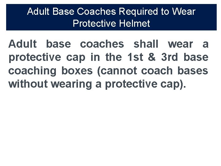 Adult Base Coaches Required to Wear Protective Helmet Adult base coaches shall wear a