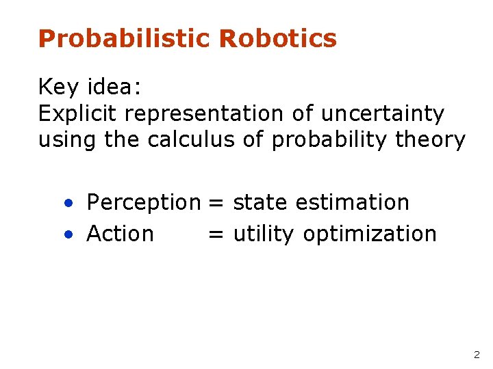 Probabilistic Robotics Key idea: Explicit representation of uncertainty using the calculus of probability theory