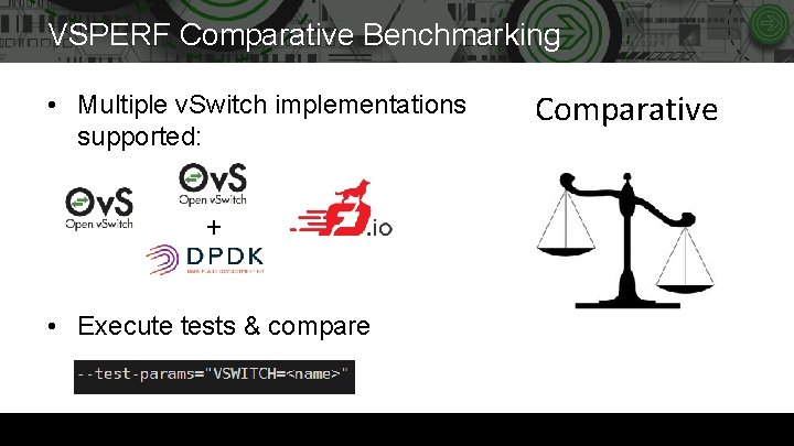 VSPERF Comparative Benchmarking • Multiple v. Switch implementations supported: + • Execute tests &