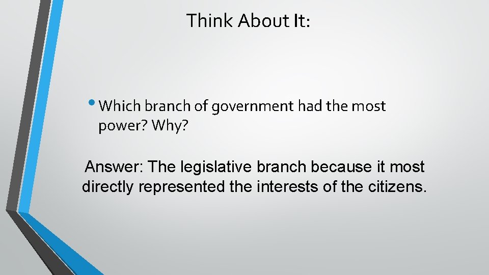Think About It: • Which branch of government had the most power? Why? Answer: