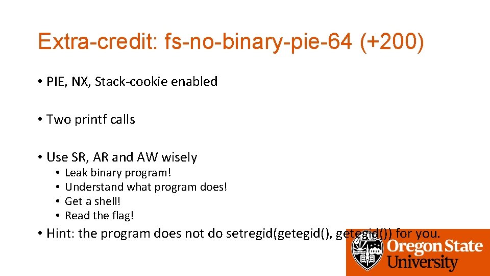 Extra-credit: fs-no-binary-pie-64 (+200) • PIE, NX, Stack-cookie enabled • Two printf calls • Use