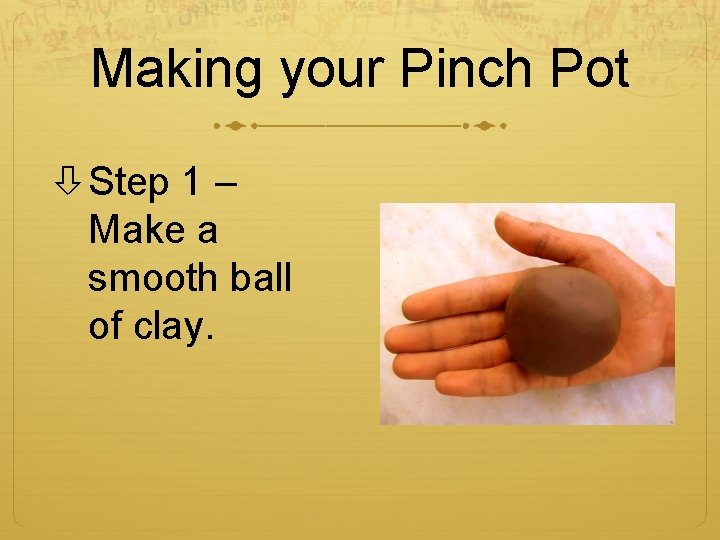 Making your Pinch Pot Step 1 – Make a smooth ball of clay. 