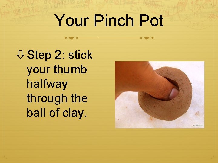 Your Pinch Pot Step 2: stick your thumb halfway through the ball of clay.