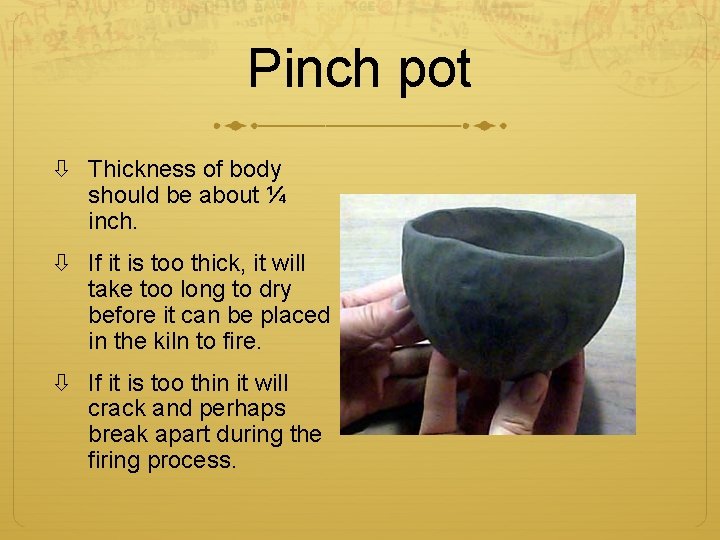 Pinch pot Thickness of body should be about ¼ inch. If it is too