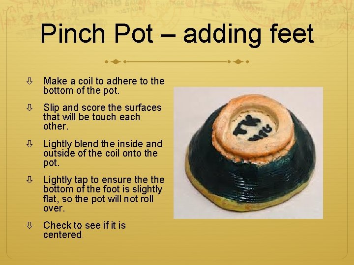 Pinch Pot – adding feet Make a coil to adhere to the bottom of