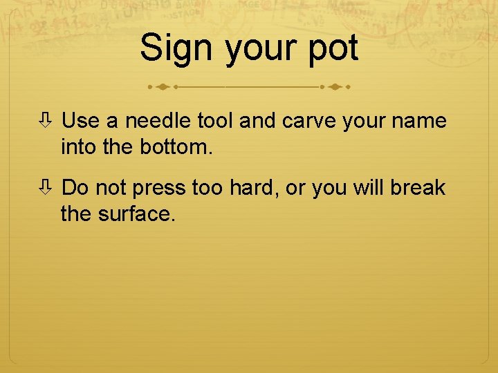 Sign your pot Use a needle tool and carve your name into the bottom.