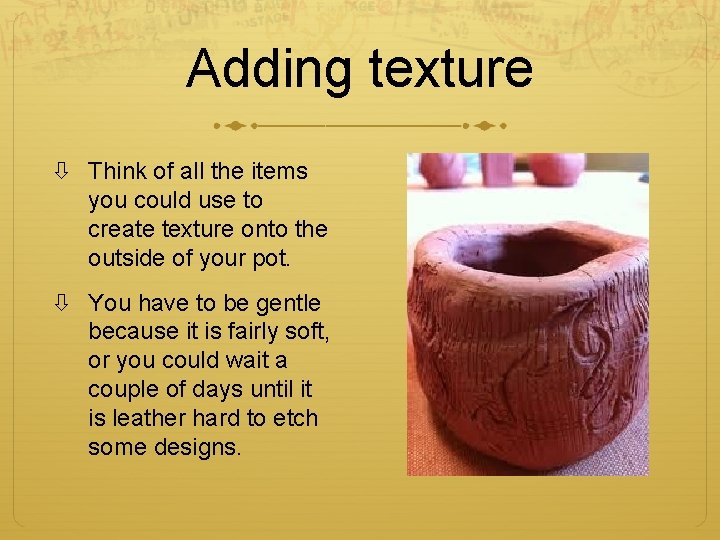 Adding texture Think of all the items you could use to create texture onto