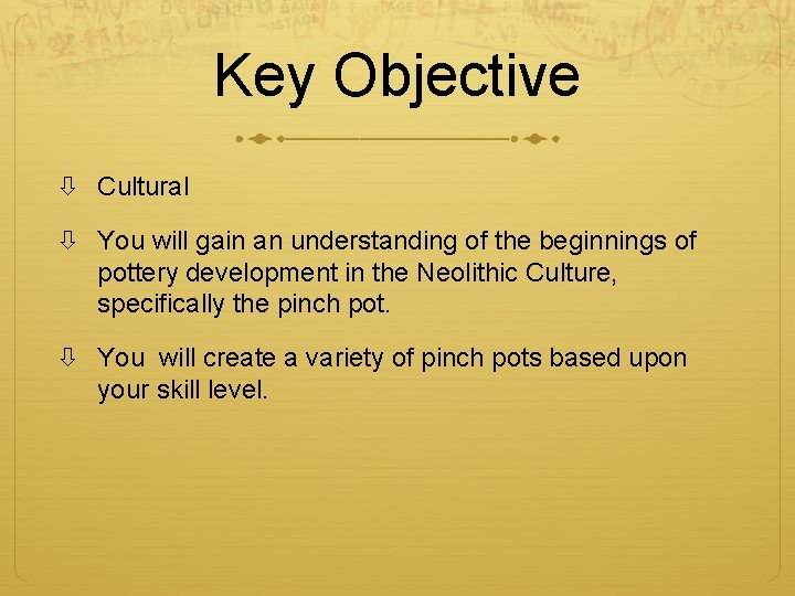 Key Objective Cultural You will gain an understanding of the beginnings of pottery development