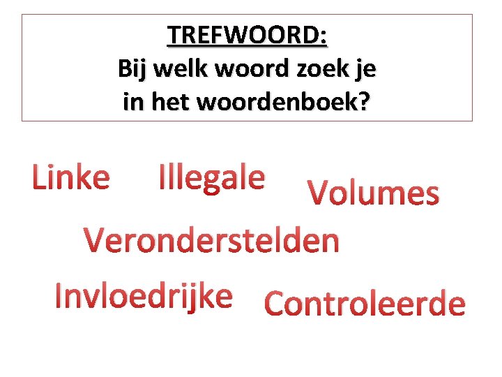 TREFWOORD: Bij welk woord zoek je in het woordenboek? Linke Illegale Volumes Veronderstelden Invloedrijke