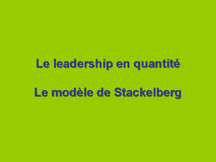 Le leadership en quantité Le modèle de Stackelberg 