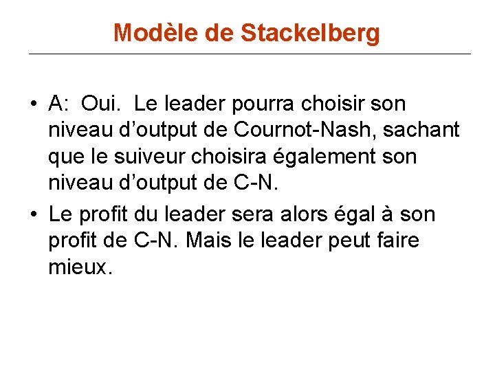 Modèle de Stackelberg • A: Oui. Le leader pourra choisir son niveau d’output de