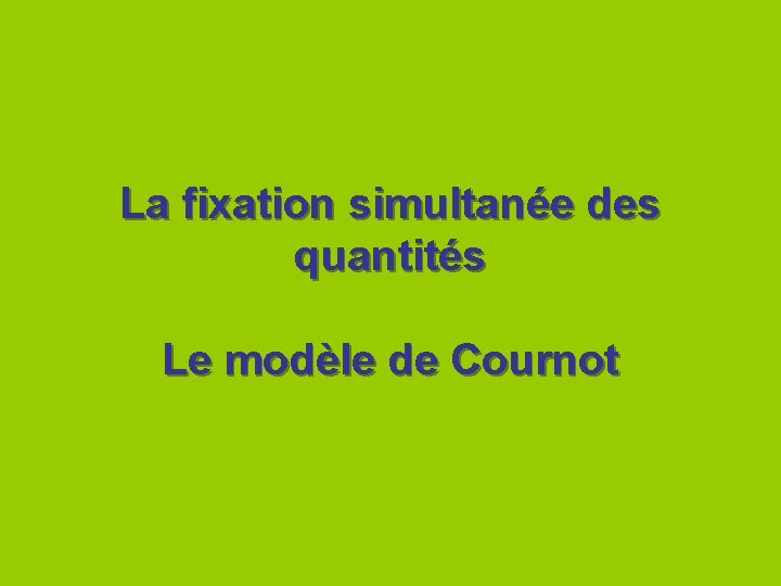 La fixation simultanée des quantités Le modèle de Cournot 