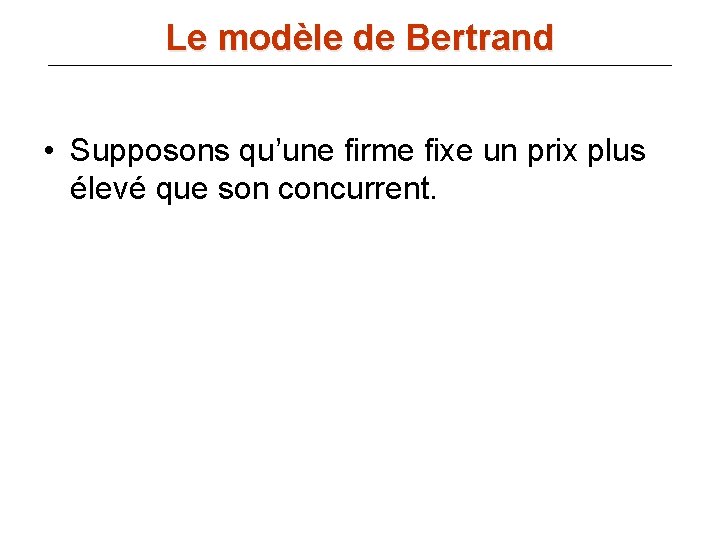 Le modèle de Bertrand • Supposons qu’une firme fixe un prix plus élevé que