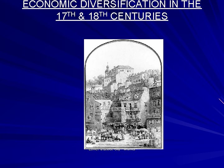 ECONOMIC DIVERSIFICATION IN THE 17 TH & 18 TH CENTURIES Lower Quebec City -