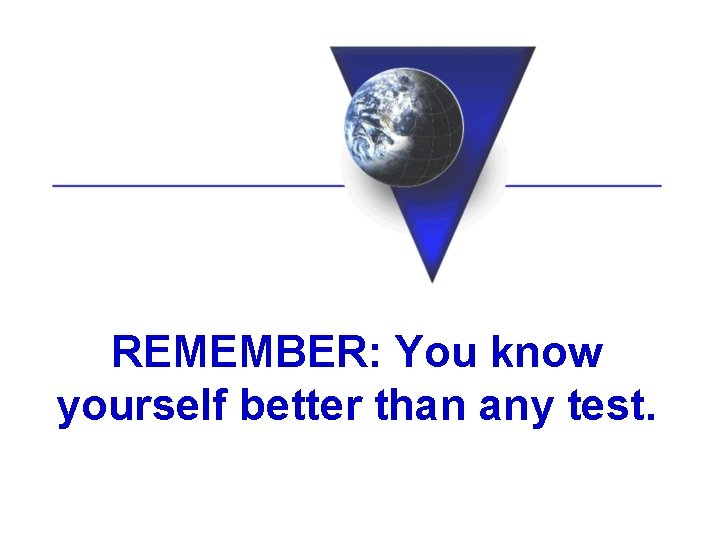 REMEMBER: You know yourself better than any test. 