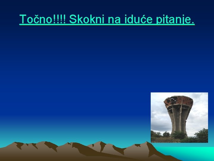 Točno!!!! Skokni na iduće pitanje. 