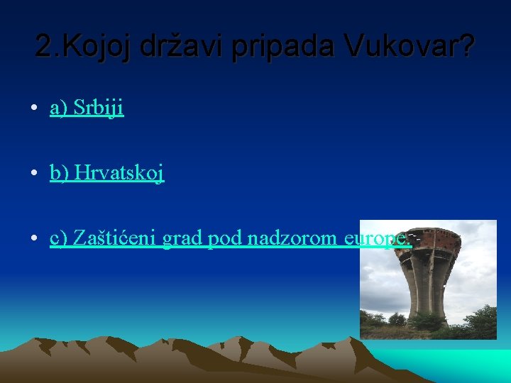 2. Kojoj državi pripada Vukovar? • a) Srbiji • b) Hrvatskoj • c) Zaštićeni