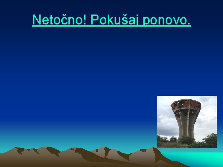 Netočno! Pokušaj ponovo. 