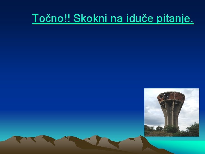 Točno!! Skokni na iduče pitanje. 