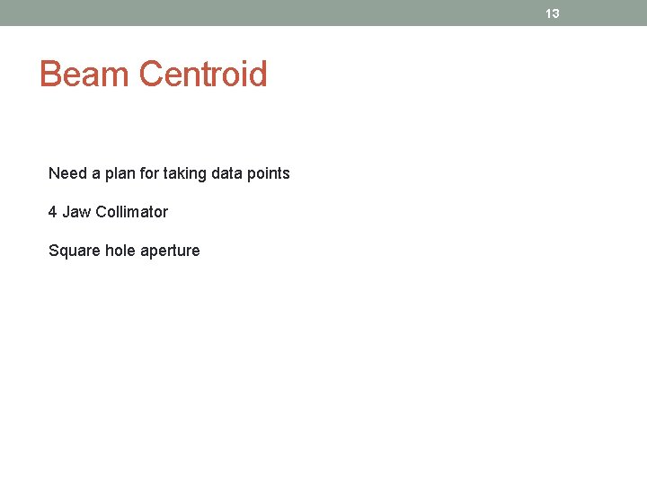 13 Beam Centroid Need a plan for taking data points 4 Jaw Collimator Square