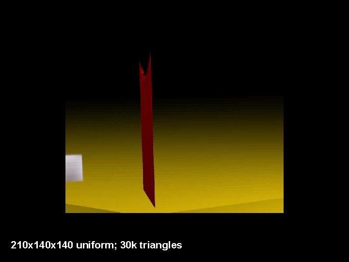 210 x 140 uniform; 30 k triangles 