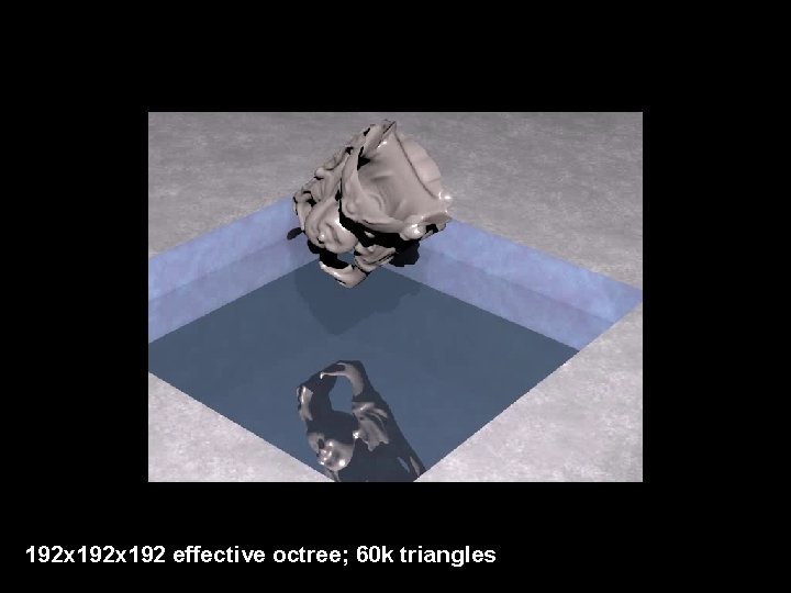 192 x 192 effective octree; 60 k triangles 