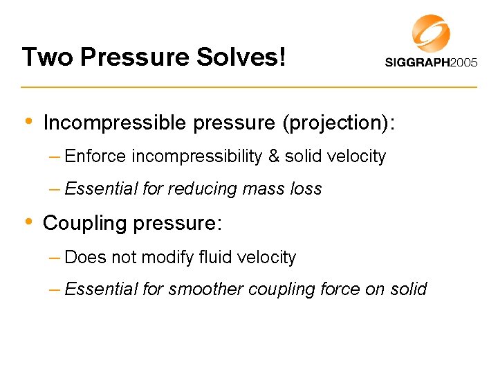 Two Pressure Solves! • Incompressible pressure (projection): – Enforce incompressibility & solid velocity –