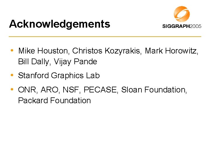 Acknowledgements • Mike Houston, Christos Kozyrakis, Mark Horowitz, Bill Dally, Vijay Pande • Stanford