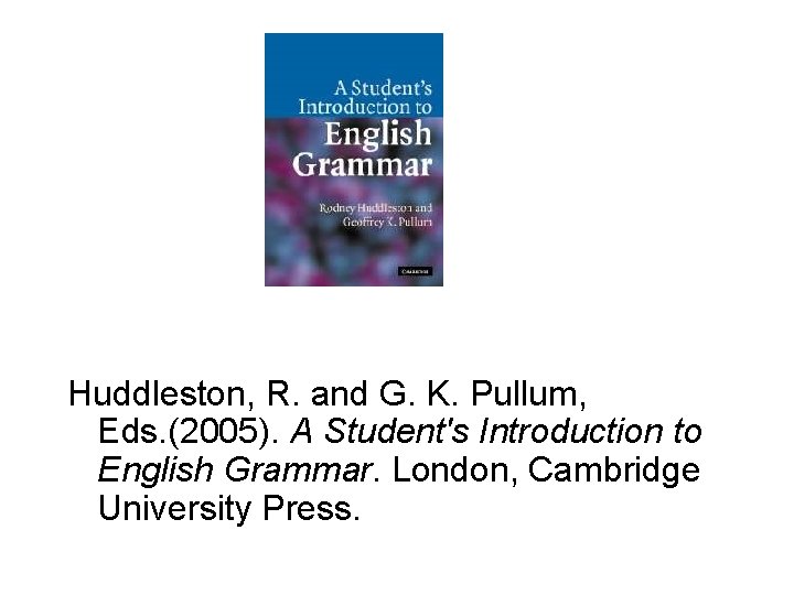 Huddleston, R. and G. K. Pullum, Eds. (2005). A Student's Introduction to English Grammar.