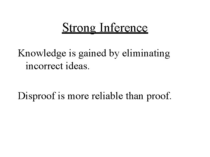 Strong Inference Knowledge is gained by eliminating incorrect ideas. Disproof is more reliable than