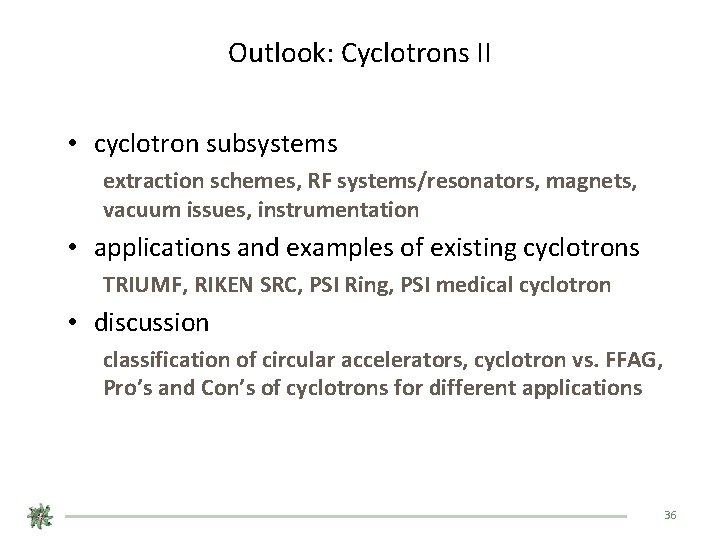 Outlook: Cyclotrons II • cyclotron subsystems extraction schemes, RF systems/resonators, magnets, vacuum issues, instrumentation