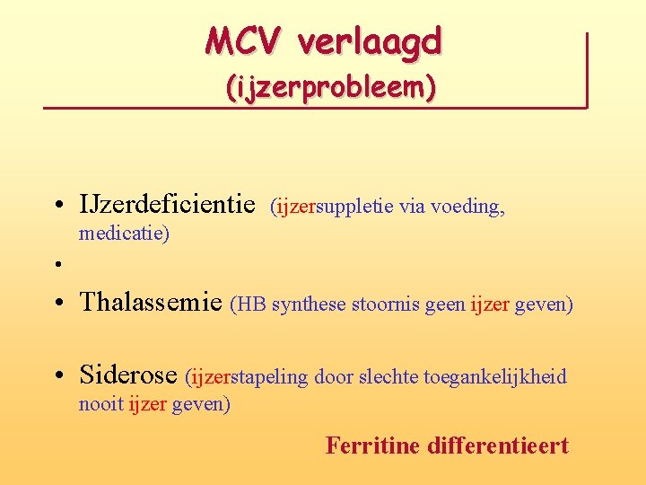 MCV verlaagd (ijzerprobleem) • IJzerdeficientie (ijzersuppletie via voeding, medicatie) • • Thalassemie (HB synthese