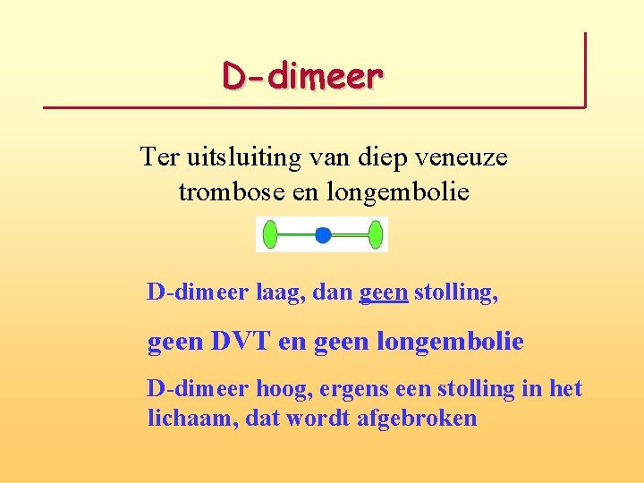 D-dimeer Ter uitsluiting van diep veneuze trombose en longembolie D-dimeer laag, dan geen stolling,