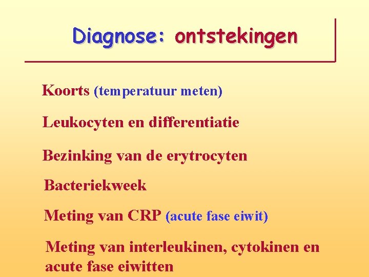 Diagnose: ontstekingen Koorts (temperatuur meten) Leukocyten en differentiatie Bezinking van de erytrocyten Bacteriekweek Meting