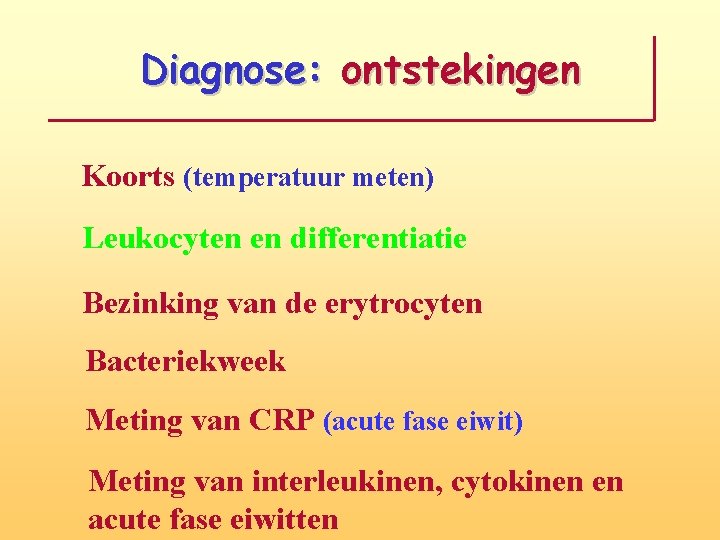 Diagnose: ontstekingen Koorts (temperatuur meten) Leukocyten en differentiatie Bezinking van de erytrocyten Bacteriekweek Meting