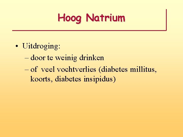 Hoog Natrium • Uitdroging: – door te weinig drinken – of veel vochtverlies (diabetes