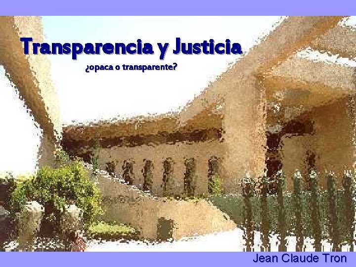 Transparencia y Justicia ¿opaca o transparente? Jean Claude Tron 
