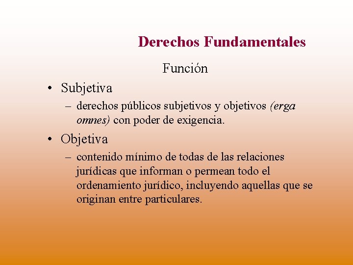 Derechos Fundamentales Función • Subjetiva – derechos públicos subjetivos y objetivos (erga omnes) con