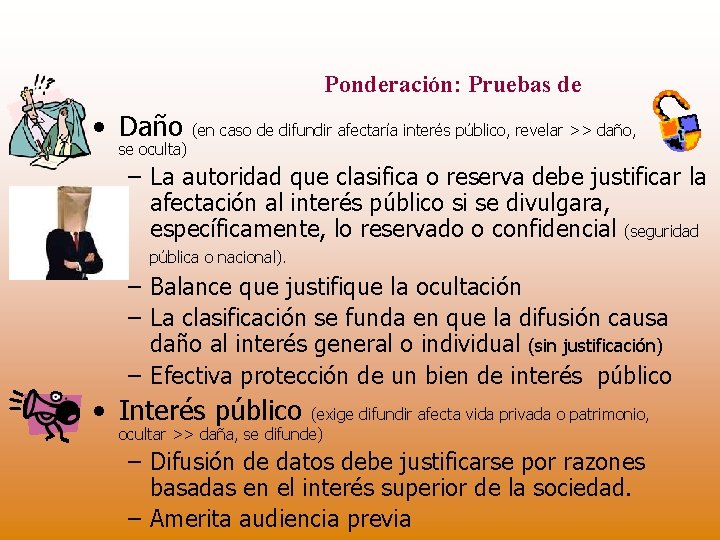 Ponderación: Pruebas de • Daño (en caso de difundir afectaría interés público, revelar >>